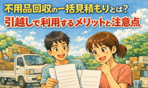 不用品回収の一括見積もりとは?引越しで利用するメリットと注意点