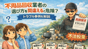 不用品回収業者の選び方を間違えると危険？トラブル事例を解説